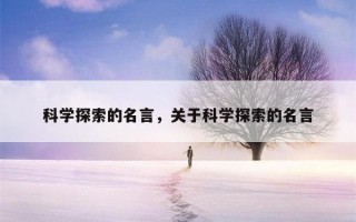 有关科技的名言警句 10句关于探索的名言，启迪心灵，读后豁然开朗